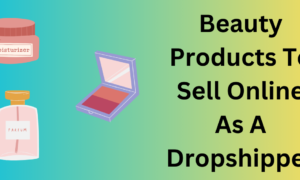 Beauty Products To Sell Online As A Dropshipper