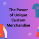 Power of Unique Custom Merchandise